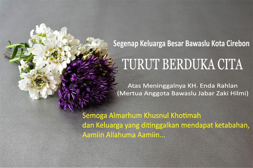 BAWASLU KOTA CIREBON TURUT BERDUKA CITA ATAS MENINGGALNYA KH. ENDA RAHLAN