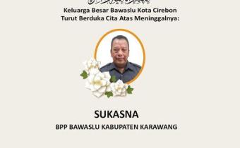 BAWASLU KOTA CIREBON MENGUCAPKAN TURUT BERDUKA CITA ATAS MENINGGALNYA SUKASNA