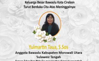 BAWASLU KOTA CIREBON TURUT BERDUKA CITA ATAS MENINGGALNYA YULMARTIN TAUA, S.SOS