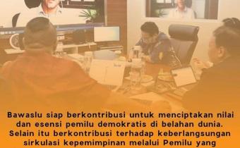BAWASLU SIAP BERKONTRIBUSI UNTUK MENCIPTAKAN NILAI DAN ESENSI PEMILU DEMOKRATIS DIBELAHAN DUNIA