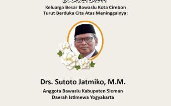 BAWASLU KOTA CIREBON TURUT BERDUKA CITA ATAS MENINGGALNYA Drs. SUTOTO JATMIKO, M.M.
